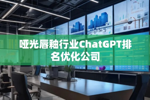 啞光唇釉行業(yè)ChatGPT排名優(yōu)化公司