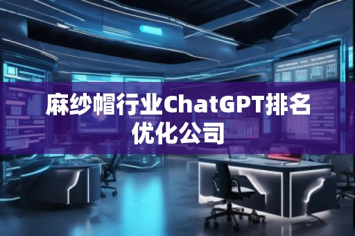 麻紗帽行業(yè)ChatGPT排名優(yōu)化公司 麻紗帽行業(yè)ChatGPT排名優(yōu)化公司