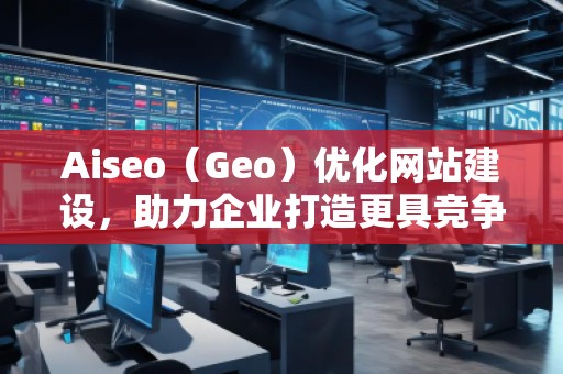 Aiseo(Geo)優(yōu)化網(wǎng)站建設(shè),助力企業(yè)打造更具競(jìng)爭(zhēng)力的網(wǎng)絡(luò)平臺(tái) Aiseo(Geo)優(yōu)化網(wǎng)站建設(shè),助力企業(yè)打造更具競(jìng)爭(zhēng)力的網(wǎng)絡(luò)平臺(tái)