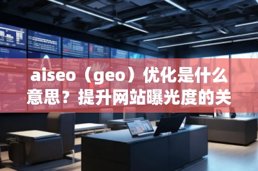 aiseo（geo）優(yōu)化是什么意思？提升網(wǎng)站曝光度的關鍵策略