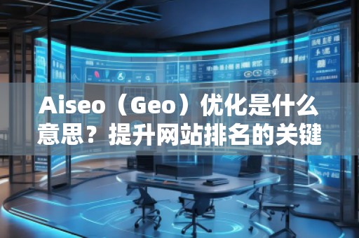 Aiseo（Geo）優(yōu)化是什么意思？提升網(wǎng)站排名的關(guān)鍵策略