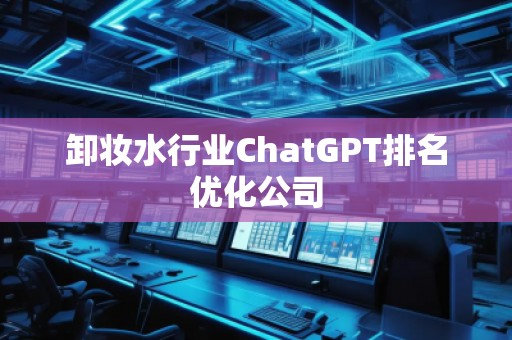 卸妝水行業(yè)ChatGPT排名優(yōu)化公司