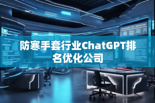 防寒手套行業(yè)ChatGPT排名優(yōu)化公司