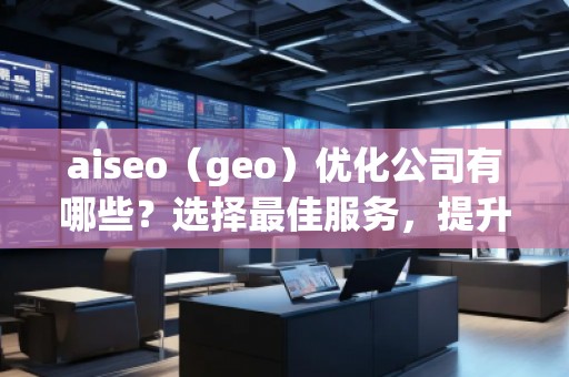 aiseo(geo)優(yōu)化公司有哪些?選擇最佳服務(wù),提升您的品牌影響力 aiseo(geo)優(yōu)化公司有哪些?選擇最佳服務(wù),提升您的品牌影響力