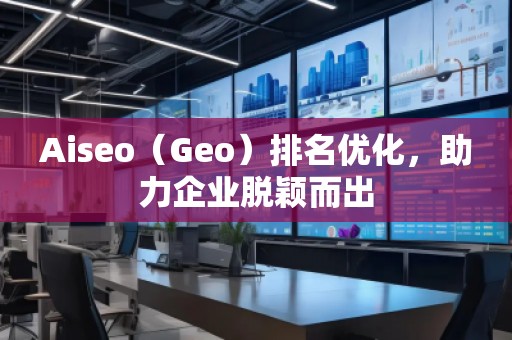 Aiseo（Geo）排名優(yōu)化，助力企業(yè)脫穎而出