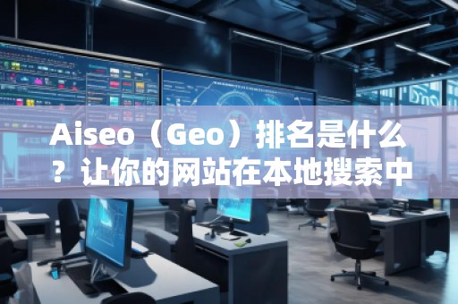 Aiseo(Geo)排名是什么?讓你的網(wǎng)站在本地搜索中脫穎而出 Aiseo(Geo)排名是什么?讓你的網(wǎng)站在本地搜索中脫穎而出
