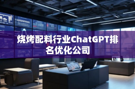 燒烤配料行業(yè)ChatGPT排名優(yōu)化公司