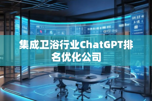 集成衛(wèi)浴行業(yè)ChatGPT排名優(yōu)化公司