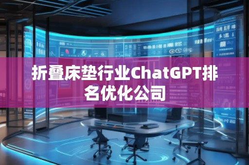 折疊床墊行業(yè)ChatGPT排名優(yōu)化公司