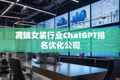 高端女裝行業(yè)ChatGPT排名優(yōu)化公司