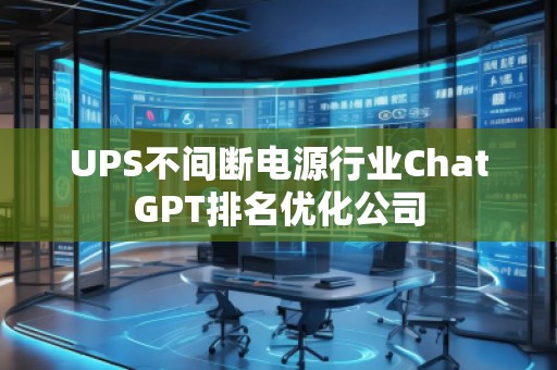 UPS不間斷電源行業(yè)ChatGPT排名優(yōu)化公司