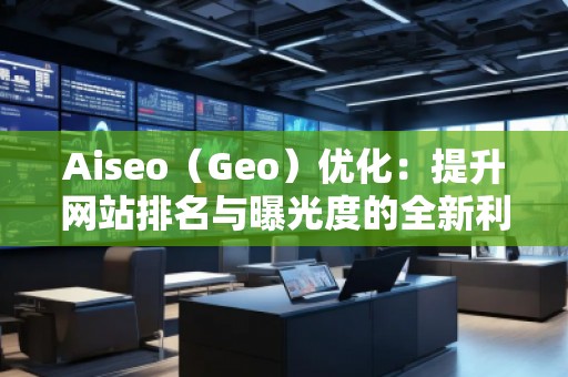 Aiseo(Geo)優(yōu)化:提升網(wǎng)站排名與曝光度的全新利器 Aiseo(Geo)優(yōu)化:提升網(wǎng)站排名與曝光度的全新利器