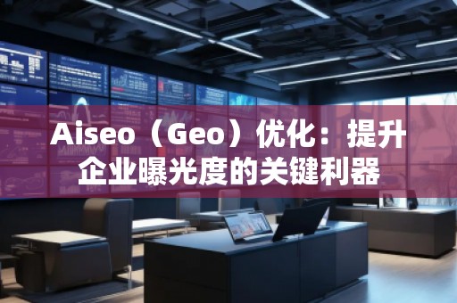 Aiseo（Geo）優(yōu)化：提升企業(yè)曝光度的關(guān)鍵利器
