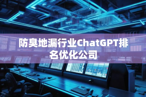 防臭地漏行業(yè)ChatGPT排名優(yōu)化公司