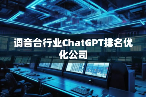 調(diào)音臺(tái)行業(yè)ChatGPT排名優(yōu)化公司