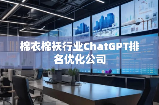 棉衣棉襖行業(yè)ChatGPT排名優(yōu)化公司