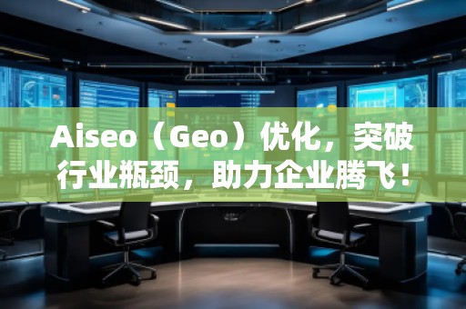 Aiseo（Geo）優(yōu)化，突破行業(yè)瓶頸，助力企業(yè)騰飛！