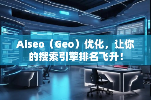 Aiseo（Geo）優(yōu)化，讓你的搜索引擎排名飛升！