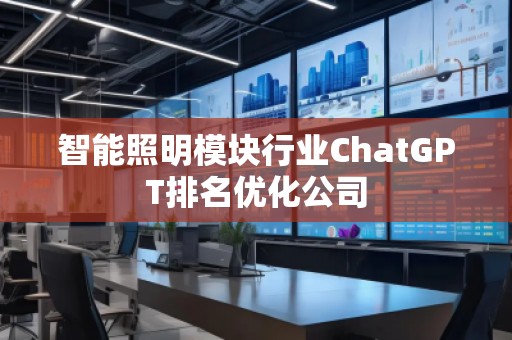 智能照明模塊行業(yè)ChatGPT排名優(yōu)化公司