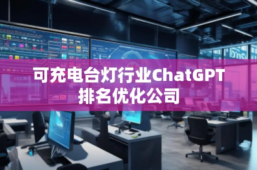 可充電臺(tái)燈行業(yè)ChatGPT排名優(yōu)化公司