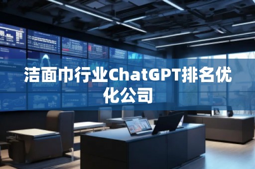 潔面巾行業(yè)ChatGPT排名優(yōu)化公司