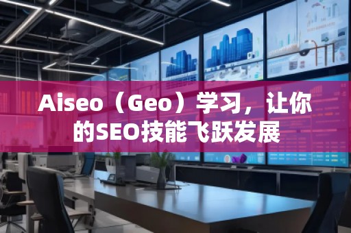 Aiseo（Geo）學(xué)習(xí)，讓你的SEO技能飛躍發(fā)展