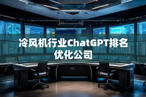 冷風(fēng)機行業(yè)ChatGPT排名優(yōu)化公司
