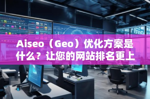 Aiseo(Geo)優(yōu)化方案是什么?讓您的網站排名更上一層樓! Aiseo(Geo)優(yōu)化方案是什么?讓您的網站排名更上一層樓!