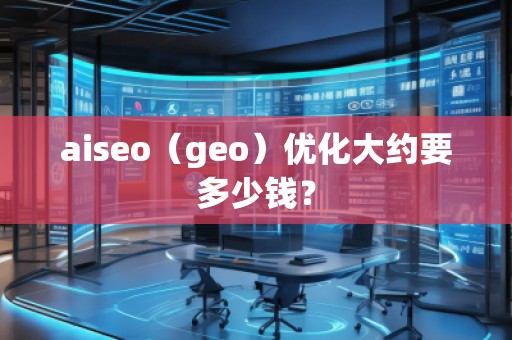 aiseo（geo）優(yōu)化大約要多少錢？
