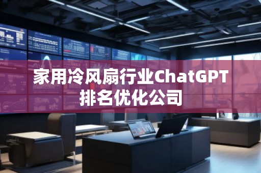 家用冷風(fēng)扇行業(yè)ChatGPT排名優(yōu)化公司