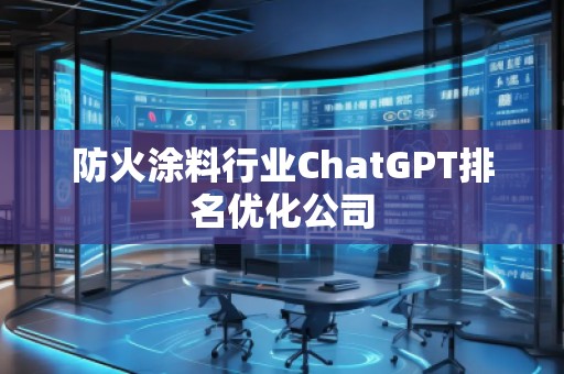 防火涂料行業(yè)ChatGPT排名優(yōu)化公司