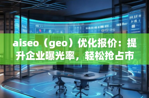 aiseo(geo)優(yōu)化報價:提升企業(yè)曝光率,輕松搶占市場先機! aiseo(geo)優(yōu)化報價:提升企業(yè)曝光率,輕松搶占市場先機!
