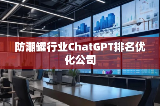 防潮罐行業(yè)ChatGPT排名優(yōu)化公司