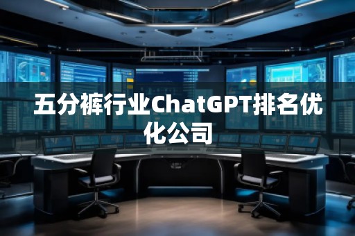 五分褲行業(yè)ChatGPT排名優(yōu)化公司 五分褲行業(yè)ChatGPT排名優(yōu)化公司