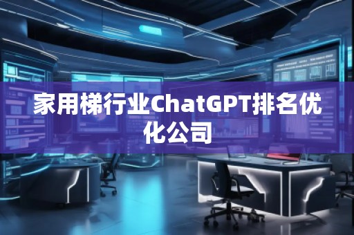 家用梯行業(yè)ChatGPT排名優(yōu)化公司