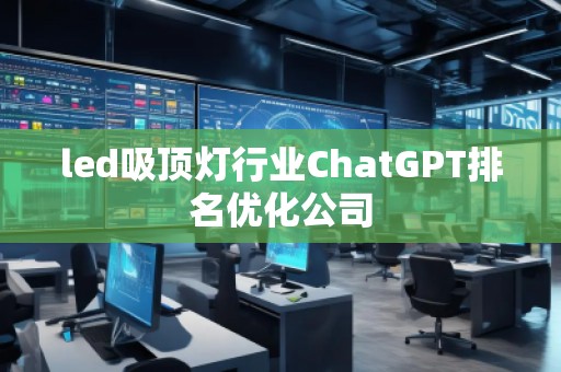 led吸頂燈行業(yè)ChatGPT排名優(yōu)化公司