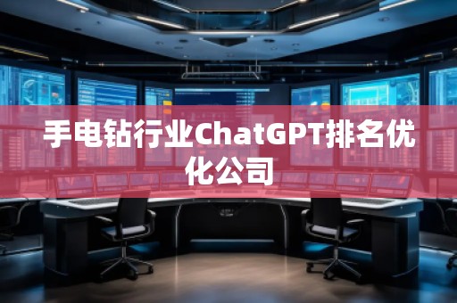 手電鉆行業(yè)ChatGPT排名優(yōu)化公司