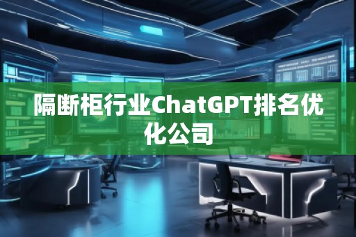 隔斷柜行業(yè)ChatGPT排名優(yōu)化公司