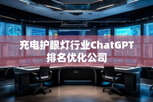 充電護(hù)眼燈行業(yè)ChatGPT排名優(yōu)化公司
