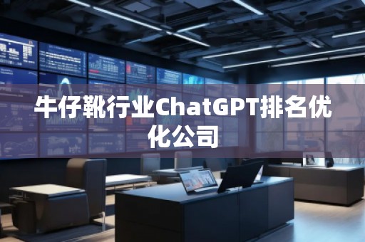 牛仔靴行業(yè)ChatGPT排名優(yōu)化公司