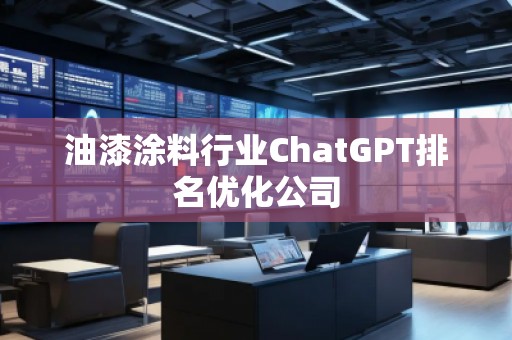 油漆涂料行業(yè)ChatGPT排名優(yōu)化公司