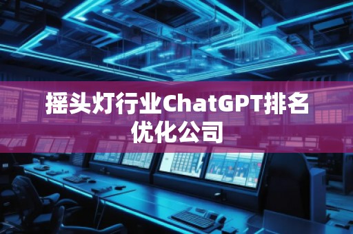 搖頭燈行業(yè)ChatGPT排名優(yōu)化公司