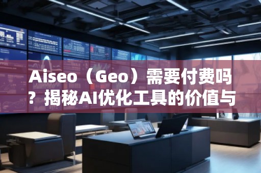Aiseo（Geo）需要付費(fèi)嗎？揭秘AI優(yōu)化工具的價(jià)值與前景