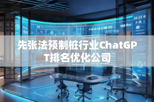 先張法預(yù)制樁行業(yè)ChatGPT排名優(yōu)化公司