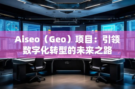 Aiseo（Geo）項目：引領數(shù)字化轉型的未來之路