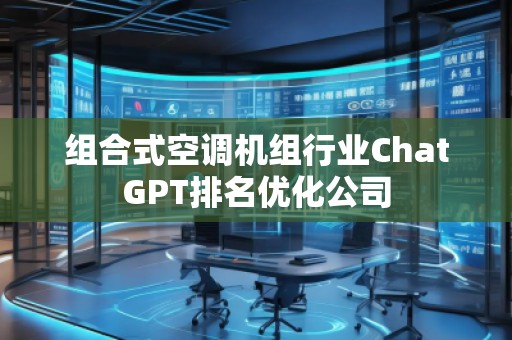 組合式空調(diào)機(jī)組行業(yè)ChatGPT排名優(yōu)化公司