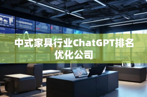 中式家具行業(yè)ChatGPT排名優(yōu)化公司