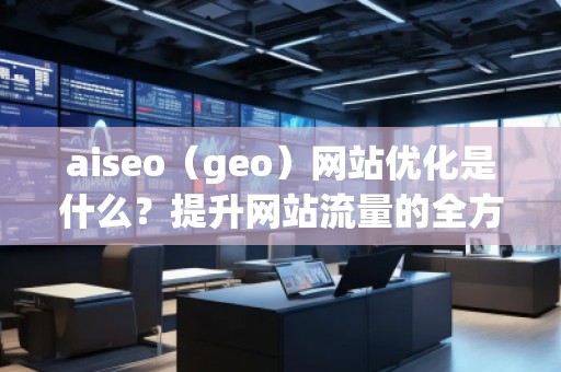 aiseo(geo)網(wǎng)站優(yōu)化是什么?提升網(wǎng)站流量的全方位策略解析 aiseo(geo)網(wǎng)站優(yōu)化是什么?提升網(wǎng)站流量的全方位策略解析