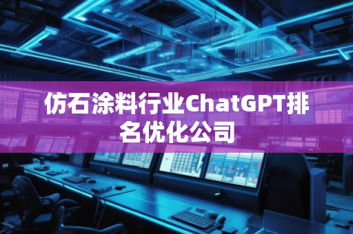 仿石涂料行業(yè)ChatGPT排名優(yōu)化公司