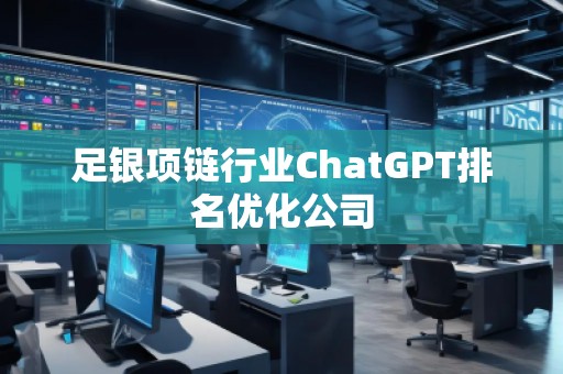 足銀項鏈行業(yè)ChatGPT排名優(yōu)化公司